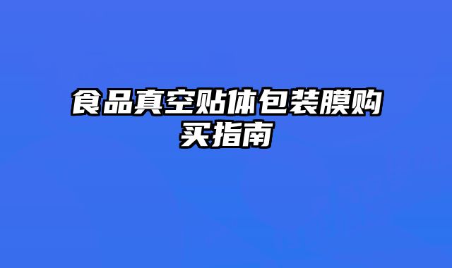 食品真空貼體包裝膜購(gòu)買(mǎi)指南