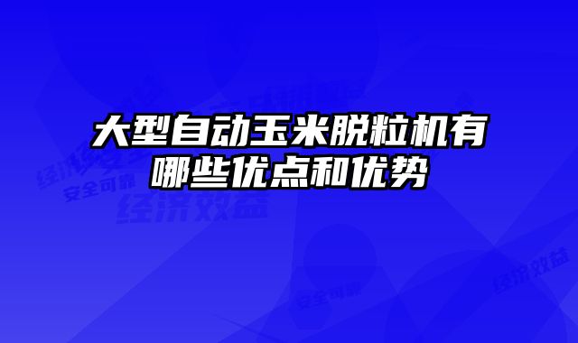 大型自動玉米脫粒機有哪些優點和優勢
