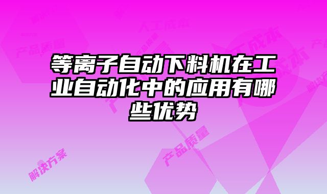 等離子自動(dòng)下料機(jī)在工業(yè)自動(dòng)化中的應(yīng)用有哪些優(yōu)勢(shì)