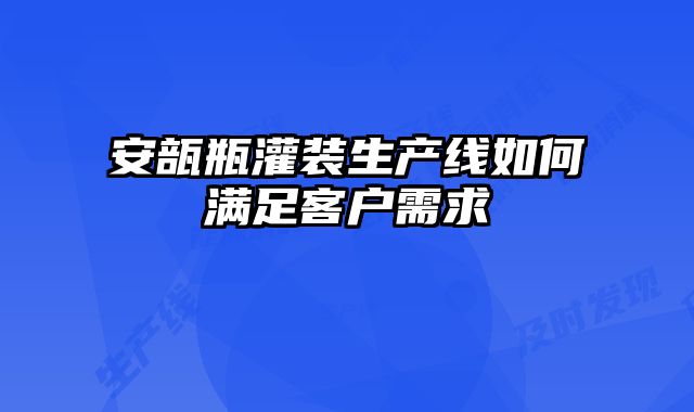 安瓿瓶灌裝生產線如何滿足客戶需求