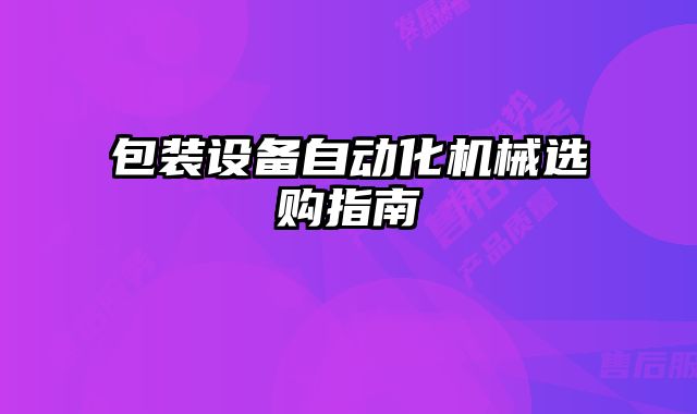 包裝設備自動化機械選購指南