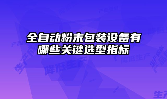 全自動粉末包裝設備有哪些關鍵選型指標