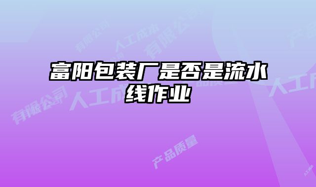 富陽包裝廠是否是流水線作業