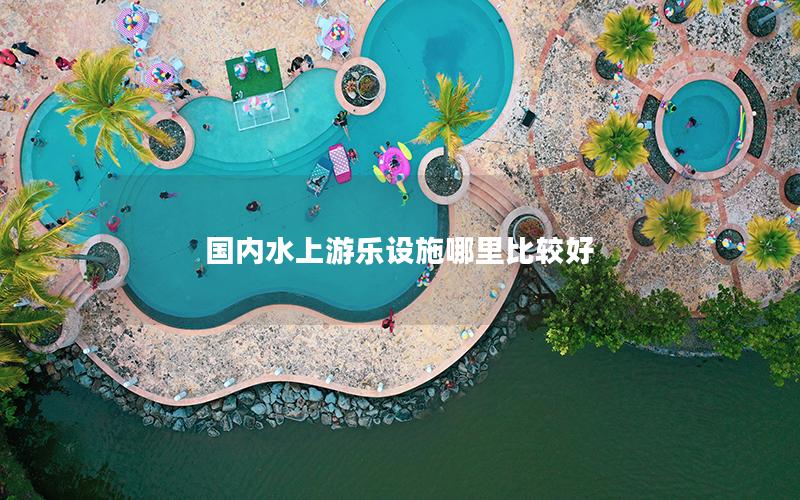 國內水上游樂設施哪里比較好