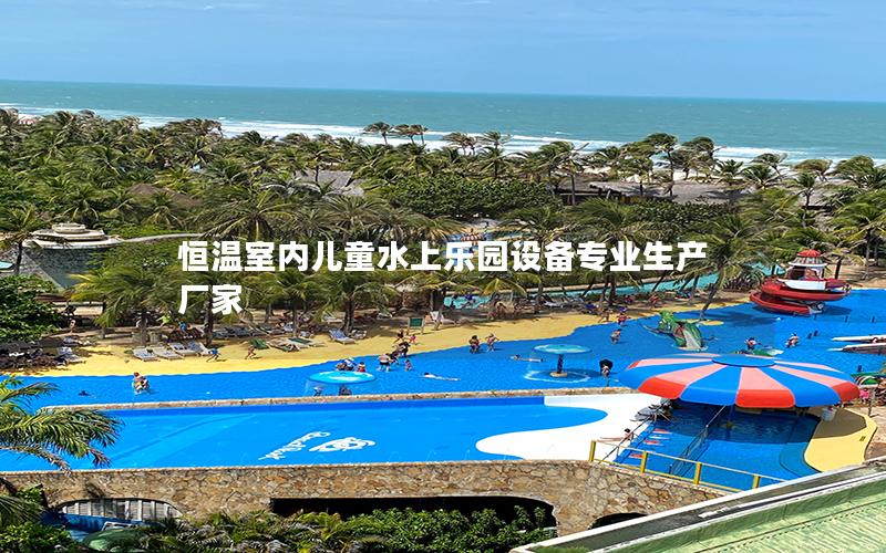 恒溫室內兒童水上樂園設備專業(yè)生產(chǎn)廠家