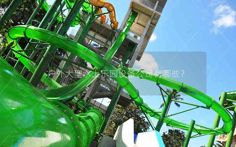 戶外大型水上樂(lè)園設(shè)備公司有哪些？