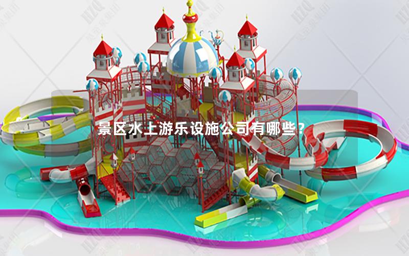 景區(qū)水上游樂設(shè)施公司有哪些？