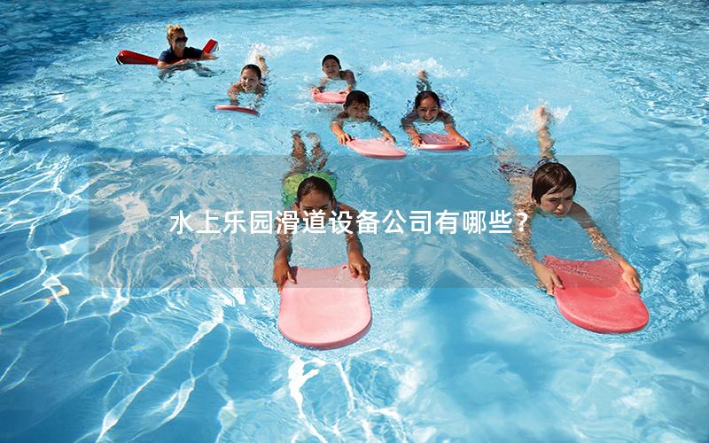 水上樂(lè)園滑道設(shè)備公司有哪些？