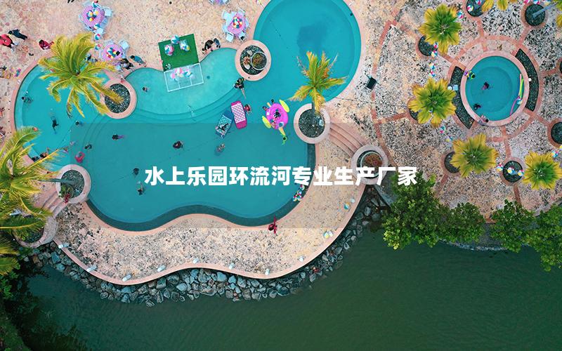 水上樂(lè)園環(huán)流河專業(yè)生產(chǎn)廠家