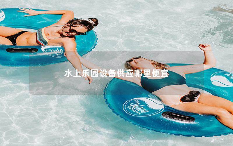 水上樂(lè)園設(shè)備供應(yīng)哪里便宜