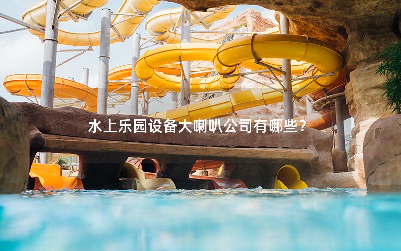 水上樂園設(shè)備大喇叭公司有哪些？
