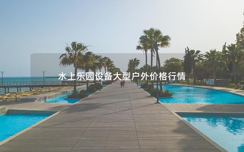 水上樂(lè)園設(shè)備大型戶(hù)外價(jià)格行情