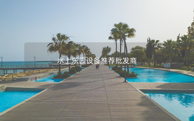 水上樂(lè)園設(shè)備推薦批發(fā)商