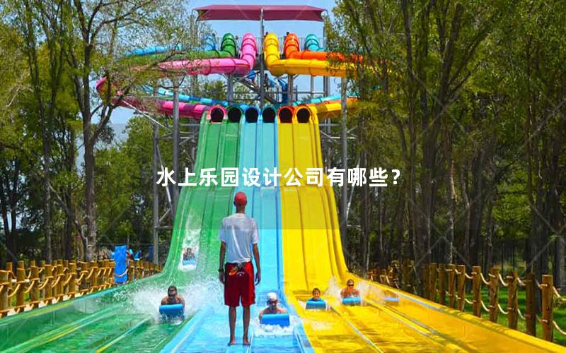 水上樂(lè)園設(shè)計(jì)公司有哪些？
