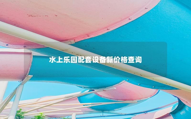 水上樂(lè)園配套設(shè)備新價(jià)格查詢