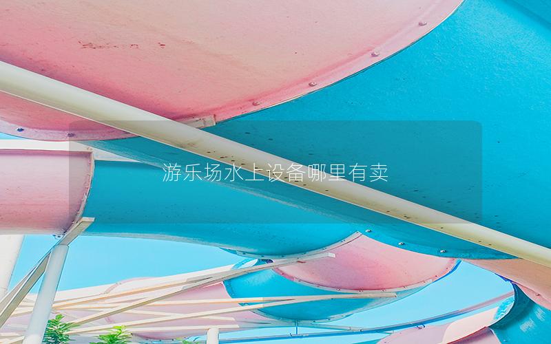 游樂場(chǎng)水上設(shè)備哪里有賣