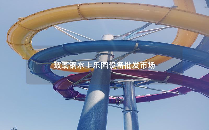玻璃鋼水上樂園設(shè)備批發(fā)市場(chǎng)
